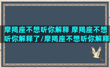 摩羯座不想听你解释 摩羯座不想听你解释了/摩羯座不想听你解释 摩羯座不想听你解释了-我的网站